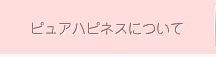 ピュアハピネスについて