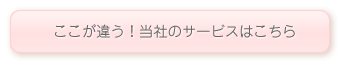 ここが違う！当社のサービスはこちら